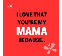 I love that You’re my Mama Because: Things I Love About You and the Reasons Why I Love You Fill-in-the-Blank Gift Book.