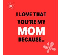 I love that You’re my Mom Because: Things I Love About You and the Reasons Why I Love You Fill-in-the-Blank Gift Book.