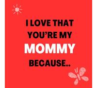 I love that You’re my Mommy Because: Things I Love About You and the Reasons Why I Love You Fill-in-the-Blank Gift Book.