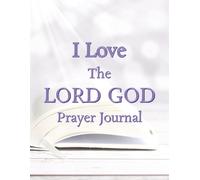 I Love The LORD GOD Prayer Journal: 52 Holy Bible Scriptures With Guided Prompts For Reflection, Gratitude, and Spiritual Growth