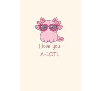 I love you A-Lotl Journal: Cute Axolotl notebook