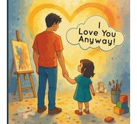 I Love You Anyway !: A Funny and Heartwarming Rhyming Book About Toddler Chaos, Big Emotions, Unconditional Love, and Emotional Security