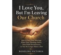I Love You, But I’m Leaving Our Church: How to Save Your Marriage When Your Theology Shifts, Your Faith Deconstructs, or You No Longer Share a Pew