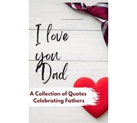 I Love You Dad: A Collection of Quotes celebrating Fathers