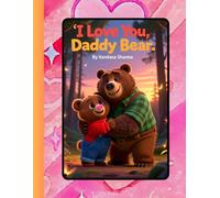 “I Love You, Daddy Bear”: A Heartwarming Father’s Day Story of Love and Togetherness (Dad as Teacher and Guide -Stories of Strength, Courage, and Dreams)