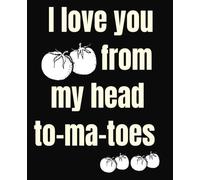 I love you from my head to-ma-toes: Funny Sarcastic Valentine's Day Notebook ,gag gift idea for couples, girlfriend. boyfriends, wife .College-ruled love journal for Valentine’s Dayl.7.5x9.25 Inches
