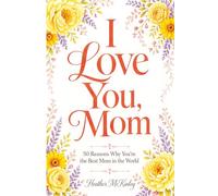I Love You, Mom: 50 Reasons Why You're The Best Mom in the World