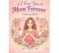 I Love You Mom Forever Coloring Book for Adults: Relaxing Floral Coloring Book for Mom | Easy Stress Relief Designs for Women | Thoughtful Gift for Mothers, Birthdays & Special Occasions