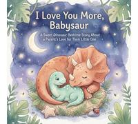 I Love You More, Babysaur: A Sweet Dinosaur Bedtime Story About a Parent’s Love for Their Little One (Goodnight, Glow-petal Grove: A Lullaby of Nature)