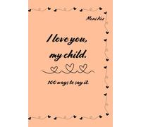 I love you, my child.: 100 ways to say it. These are confessions that every parent should share with their child, whether the child is just born or already an adult.