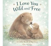 I Love You Wild and Free: A Little Book of Big Love