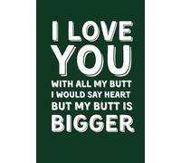 I Love You With All My Butt. I Would Say Heart, But My Butt Is Bigger: Funny Lined Notebook for Boyfriend, Husband or Wife - Best Gag Gift for Valentine’s Day, Anniversary & Birthday