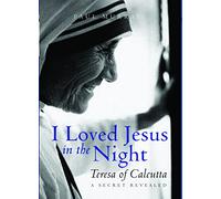 I Loved Jesus in the Night: Teresa of Calcutta: A Secret Revealed