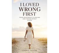 I Loved Wrong First: From Heartbreak to Healing and Finding Myself in God