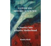 I LOVED YOU BEFORE I KNEW YOU: A Journey into Adoptive Motherhood