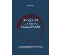 I luoghi del consumo - Il caso Apple: Come Apple ha trasformato l’esperienza d’acquisto e il rapporto tra brand e persone