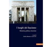 I luoghi del fascismo. Memoria, politica, rimozione: 6 (Collana dell'Istituto Nazionale Ferruccio Parri)
