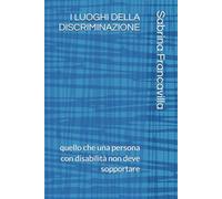 I LUOGHI DELLA DISCRIMINAZIONE: quello che una persona con disabilità non deve sopportare