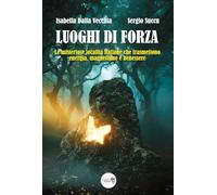 I luoghi di forza. Le misteriose località italiane che trasmettono energia, magnetismo e benessere