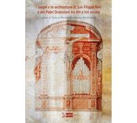 I luoghi e le architetture di San Filippo Neri e dei Padri Oratoriani tra XVI e XIX secolo. Ediz. a colori (Arte e cataloghi)