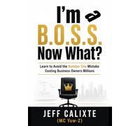 I’M A B.O.S.S. NOW WHAT?: Learn to Avoid the Number One Mistake Costing Business Owners Millions