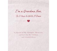 I’m a Grandma Now, So I Have to Write It Down: A Journal of My Thoughts, Memories, and Love for My Children and Grandchildren