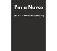 I’m a Nurse (I Fix Your Sh*t All Day. You’re Welcome.): Funny Sweary Nurse Notebook | Rude Humour Gift for Nurses, Students & Healthcare Staff | Lined Journal