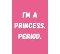 I’m a Princess. Period. - Lined Notebook: Confident pink notebook for thoughts, goals, dreams & dramatic self-expression