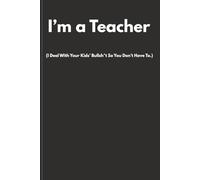 I’m a Teacher (I Deal With Your Kids’ Bullsh*t So You Don’t Have To.): Funny Sweary Teacher Notebook | Rude Humour Gift for Teachers & Teaching Assistants | Lined Journal