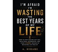 I’m Afraid I’m Wasting the Best Years of My Life: How to Stop Feeling Left Out, Build Real Friendships, and Start Living Instead of Watching Life Pass By