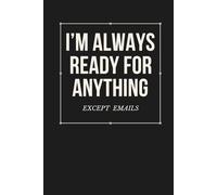 I’m Always Ready for Anything (Except Emails): Funny Office Notebook for Notes, Lists & Work Humour