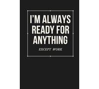 I’m Always Ready for Anything (Except Work): Funny Work Notebook for Meetings, Notes & Office Survival