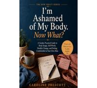 I’m Ashamed of My Body. Now What?: A Gentle, Practical Guide to Body Image, Self-Worth, Healthy Change, and Feeling Comfortable in Your Own Skin (THE NOW WHAT? SERIES)