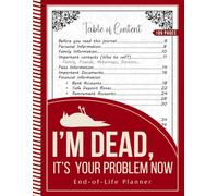 I’m Dead, It’s Your Problem Now: A Complete End-of-Life Planner for Final Wishes, Important Documents, Personal Information, and Family Instructions
