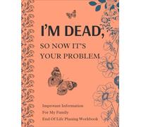 i’m dead, so now it’s your problem: The End of Life Planner provides your loved ones with easy access to all crucial information once you’re Die .