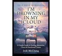 I’M DROWNING IN MY ICLOUD: A Gentle Guide to Sorting Memories, Chaos & Emotional Clutter