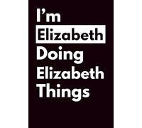 I’M ELIZABETH DOING ELIZABETH THINGS: Personalized Notebook With Name For ELIZABETH, Birthday Gift For Girls and Women, Ruled Notebook, Lined Journal, 120 pagesM