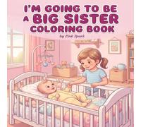I’m Going to Be a Big Sister Coloring Book: Sweet and Easy Coloring Pages for Girls Preparing for a New Baby with Loving Sister Moments and Family Fun