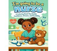 I’m Going to Be a Nurse: A Coloring Book That Builds Confidence, Dreams, and Possibility