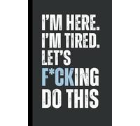 I’m here. I’m tired. Let’s f*CKing do this: 6 x 9 Blank Lined Notebook Journal - Funny, Sarcastic Saying Work Gag Gift for Office Coworkers, Employees, Adults, Friends, Boss