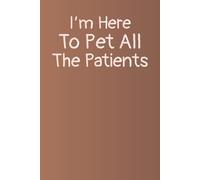 I’m Here To Pet All The Patients: funny gift notebook for veterinarians