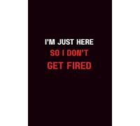 I’m Just Here So I Don’t Get Fired: Lined Journal | Hilarious Workplace Humor Notebook for Meetings, To-Do Lists & Daily Notes | Perfect Coworker Gift, Office Joke Journal, White Elephant Gift Idea
