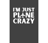 I’m Just Plane Crazy Notebook - 120 Pages, 6x9 Funny Aviation Journal, Airplane Lover Gift for Pilots, Flight Students & Travel Enthusiasts