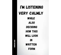 I’m Listening Very Calmly: Funny Work Notebook with Sarcastic Quotes for Office, Meetings and HR, 120 Pages, 6x9 Journal: A humorous lined notebook ... who stay calm and write everything down