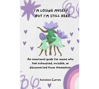 I’M LOSING MYSELF… BUT I’M STILL HERE. A book for moms who love with everything… but sometimes forget themselves.