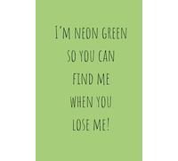 I’m Neon Green So You Can Find Me When You Lose Me!: Funny Gift Notebook Journal, Gift For Yourself, Friends and Family,120 Pages