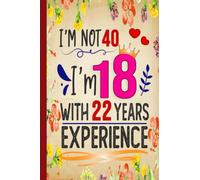 I’M NOT 40 I’M 18 WITH 22 YEARS EXPERIENCE: 40th Birthday Gifts for Women, Funny Birthday Gifts for 40 year old Woman (Lined Journal).