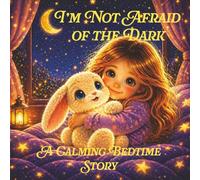 I’m Not Afraid of the Dark: A Gentle Bedtime Story for Kids (Ages 3-6) to Reduce Nighttime Anxiety, with a Calming Affirmation Ritual for Better Sleep