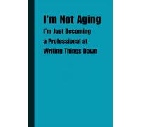 I’m Not Aging, I’m Just Becoming a Professional at Writing Things Down: Funny Gift Notebook Journal for Friends and Family