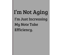 I’m Not Aging, I’m Just Increasing My Note Take Efficiency.: Funny Notebook Journal for Friends and Family